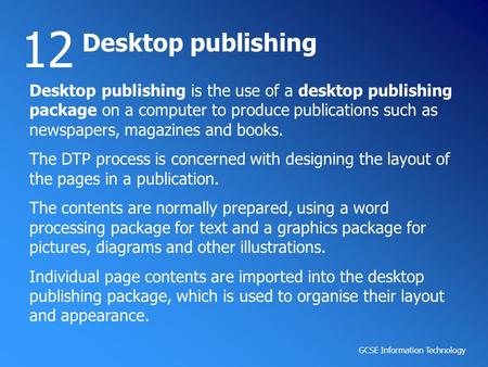 GCSE Information Technology Desktop publishing 12 Desktop publishing is the use of a desktop publishing package on a computer to produce publications such.