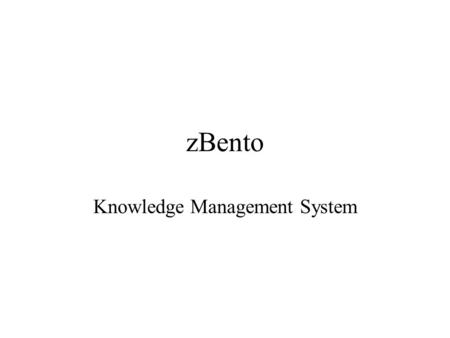 ZBento Knowledge Management System. Rationale The University is responsible for knowledge work –Teaching and Public Education: Dissemination of knowledge.