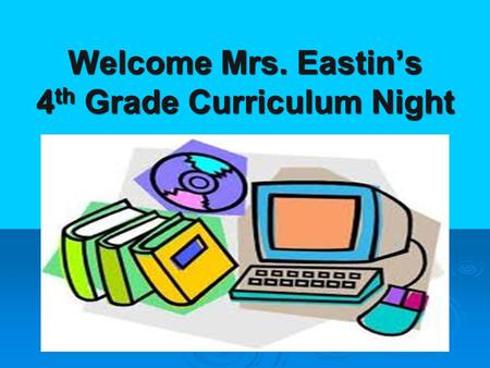 Welcome Mrs. Eastin’s 4 th Grade Curriculum Night.