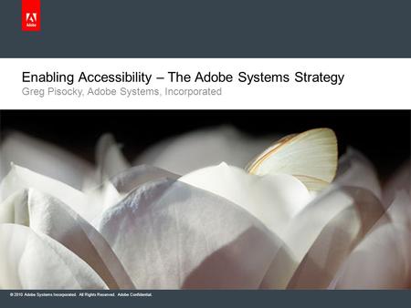 © 2010 Adobe Systems Incorporated. All Rights Reserved. Adobe Confidential. Enabling Accessibility – The Adobe Systems Strategy Greg Pisocky, Adobe Systems,