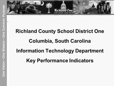 One Vision One Mission One Common Purpose Richland County School District One Columbia, South Carolina Information Technology Department Key Performance.