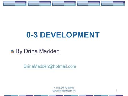 C.H.I.L.D Foundation  0-3 DEVELOPMENT By Drina Madden