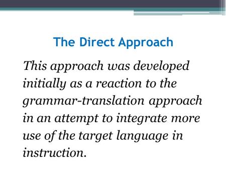 The Direct Approach This approach was developed initially as a reaction to the grammar-translation approach in an attempt to integrate more use of.