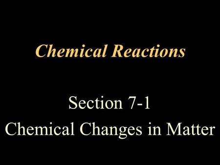 Chemical Reactions Section 7-1 Chemical Changes in Matter.