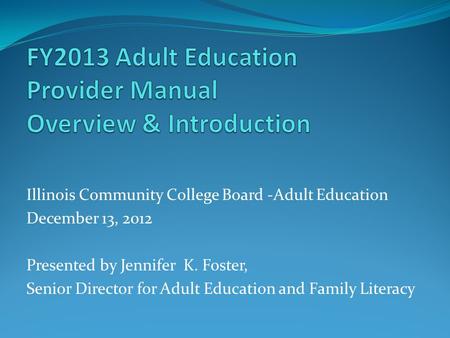 Illinois Community College Board -Adult Education December 13, 2012 Presented by Jennifer K. Foster, Senior Director for Adult Education and Family Literacy.