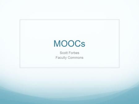 MOOCs Scott Forbes Faculty Commons. What is a Massive Open Online Course? a very recent variant of online education - form of distance education a category.