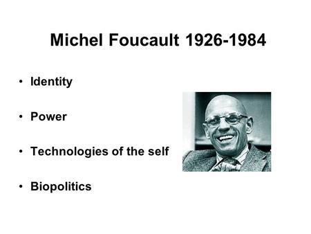 Michel Foucault 1926-1984 Identity Power Technologies of the self Biopolitics.