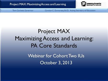 Office of Child Development & Early Learning Project MAX: Maximizing Access and Learning Tom Corbett, Governor Carolyn C. Dumaresq, Ed.D., Acting Secretary.