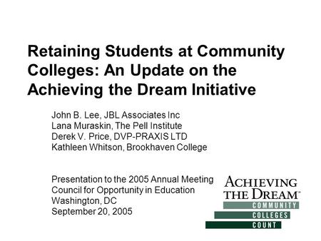 Retaining Students at Community Colleges: An Update on the Achieving the Dream Initiative John B. Lee, JBL Associates Inc Lana Muraskin, The Pell Institute.