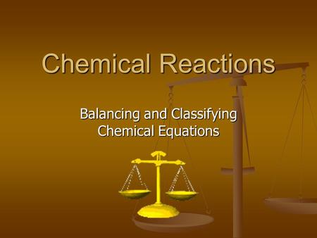 Chemical Reactions Balancing and Classifying Chemical Equations.