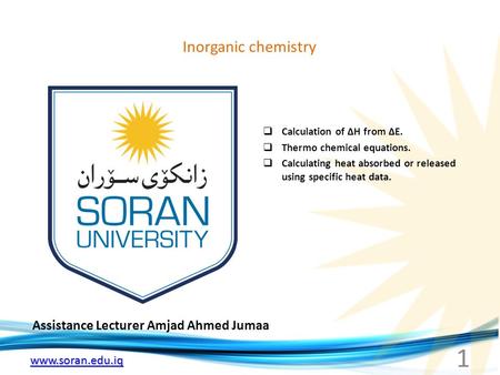 Www.soran.edu.iq Inorganic chemistry Assistance Lecturer Amjad Ahmed Jumaa  Calculation of ∆H from ∆E.  Thermo chemical equations.  Calculating heat.