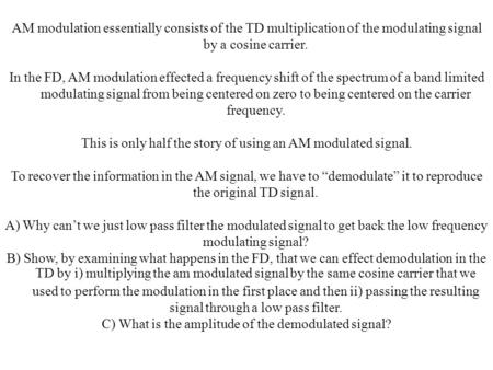 AM modulation essentially consists of the TD multiplication of the modulating signal by a cosine carrier. In the FD, AM modulation effected a frequency.