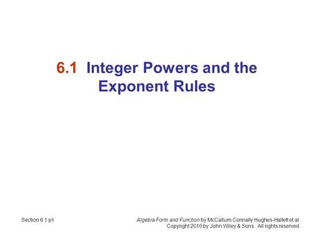 Algebra Form and Function by McCallum Connally Hughes-Hallett et al. Copyright 2010 by John Wiley & Sons. All rights reserved. 6.1 Integer Powers and the.