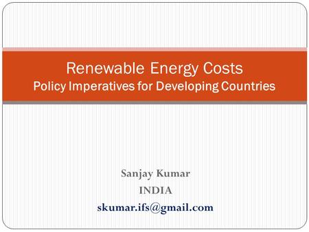 Sanjay Kumar INDIA Renewable Energy Costs Policy Imperatives for Developing Countries.