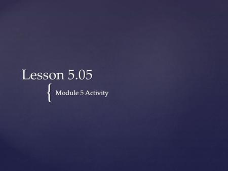 { Lesson 5.05 Module 5 Activity.  Solve the equation  Solve the equation –x + 3 > 7. The first step in solving this inequality is to “isolate” the variable.