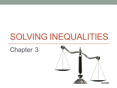 SOLVING INEQUALITIES Chapter 3. Introduction In this chapter we will extend the skills learned in the previous chapter for solving equalities to inequalities.