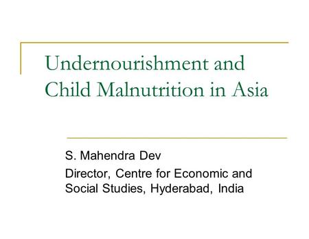 Undernourishment and Child Malnutrition in Asia S. Mahendra Dev Director, Centre for Economic and Social Studies, Hyderabad, India.