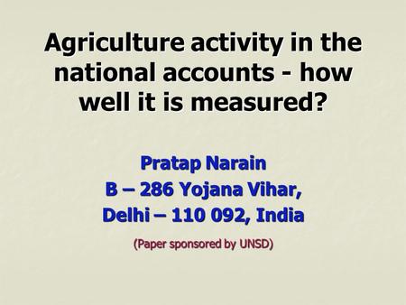 Agriculture activity in the national accounts - how well it is measured? Pratap Narain B – 286 Yojana Vihar, Delhi – 110 092, India (Paper sponsored by.