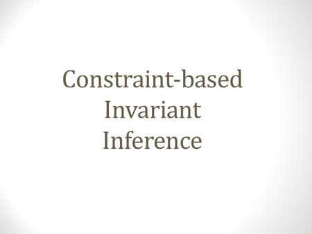 Constraint-based Invariant Inference. Invariants Dictionary Meaning: A function, quantity, or property which remains unchanged Property (in our context):