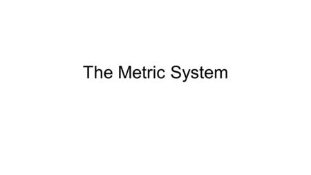 The Metric System.