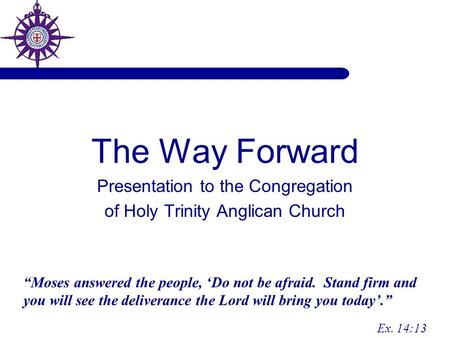 The Way Forward Presentation to the Congregation of Holy Trinity Anglican Church “Moses answered the people, ‘Do not be afraid. Stand firm and you will.