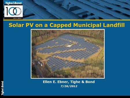 Solar PV on a Capped Municipal Landfill Ellen E. Ebner, Tighe & Bond 7/26/2012.