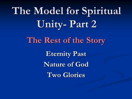 The Model for Spiritual Unity- Part 2 The Rest of the Story Eternity Past Nature of God Two Glories.