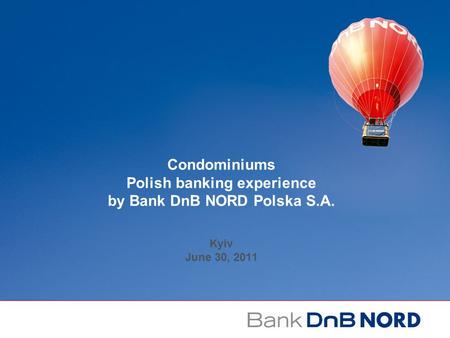 Condominiums Polish banking experience by Bank DnB NORD Polska S.A. Kyiv June 30, 2011.