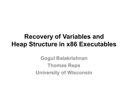 Recovery of Variables and Heap Structure in x86 Executables Gogul Balakrishnan Thomas Reps University of Wisconsin.