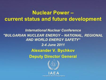 IAEA International Atomic Energy Agency Nuclear Power – current status and future development International Nuclear Conference BULGARIAN NUCLEAR ENERGY.