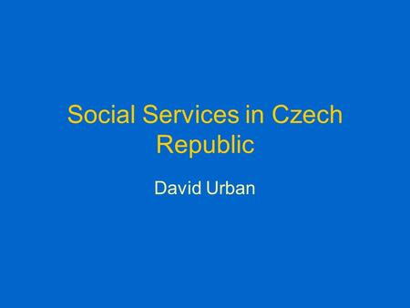 Social Services in Czech Republic David Urban. Social Services Since 1.1.2007 law of social services This law changed: –A) the method of payment for care.