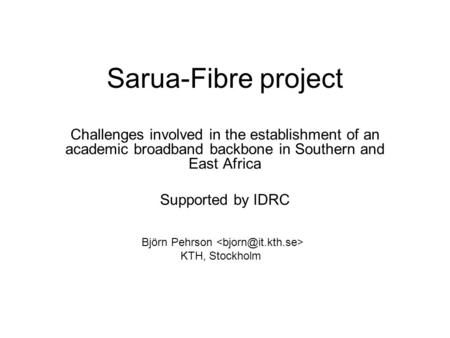 Sarua-Fibre project Challenges involved in the establishment of an academic broadband backbone in Southern and East Africa Supported by IDRC Björn Pehrson.