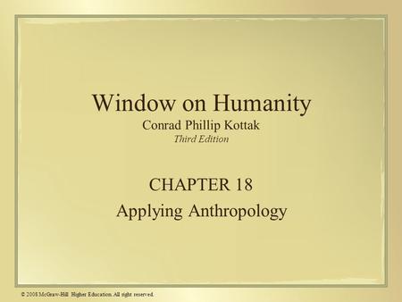 © 2008 McGraw-Hill Higher Education. All right reserved. Window on Humanity Conrad Phillip Kottak Third Edition CHAPTER 18 Applying Anthropology.