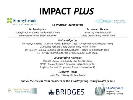 IMPACT PLUS Co-Principal Investigators Dr. Ross Upshur Sunnybrook Academic Family Health Team Sunnybrook Health Sciences Centre Dr. Howard Abrams University.