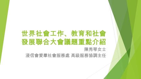 世界社會工作 、 教育和社會 發展聯合大會議題重點介紹 陳秀琴女士 浸信會愛羣社會服務處 高級服務協調主任.