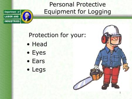 1 Personal Protective Equipment for Logging Protection for your: Head Eyes Ears Legs.