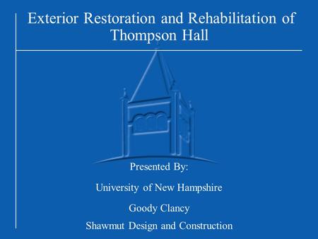 Exterior Restoration and Rehabilitation of Thompson Hall Presented By: University of New Hampshire Goody Clancy Shawmut Design and Construction.