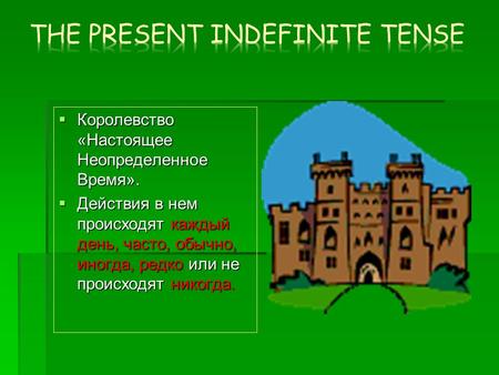  Королевство «Настоящее Неопределенное Время».  Действия в нем происходят каждый день, часто, обычно, иногда, редко или не происходят никогда.