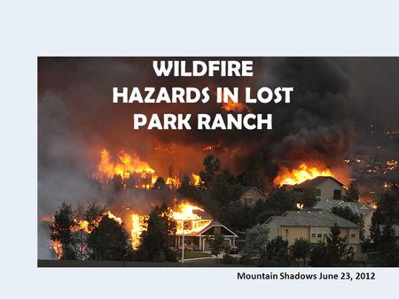 Mountain Shadows June 23, 2012 WILDFIRE HAZARDS IN LOST PARK RANCH.