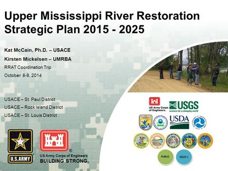 US Army Corps of Engineers BUILDING STRONG ® Upper Mississippi River Restoration Strategic Plan 2015 - 2025 Kat McCain, Ph.D. – USACE Kirsten Mickelsen.