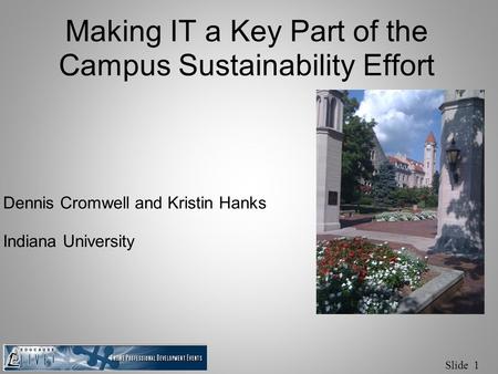 Slide 1 Making IT a Key Part of the Campus Sustainability Effort Dennis Cromwell and Kristin Hanks Indiana University.