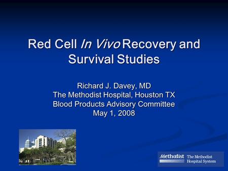 Red Cell In Vivo Recovery and Survival Studies Richard J. Davey, MD The Methodist Hospital, Houston TX Blood Products Advisory Committee May 1, 2008.