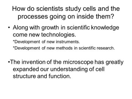 How do scientists study cells and the processes going on inside them?