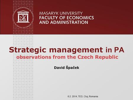 Strategic management in PA observations from the Czech Republic David Špaček 6.2. 2014, TED, Cluj, Romania.