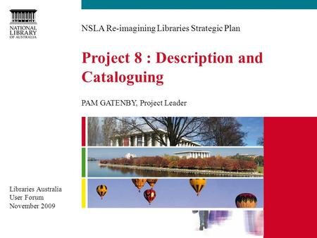 NSLA Re-imagining Libraries Strategic Plan PAM GATENBY, Project Leader Project 8 : Description and Cataloguing Libraries Australia User Forum November.