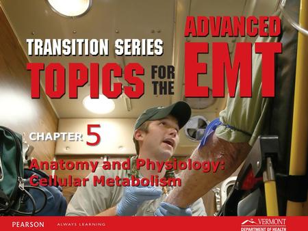 TRANSITION SERIES Topics for the Advanced EMT CHAPTER Anatomy and Physiology: Cellular Metabolism 5 5.