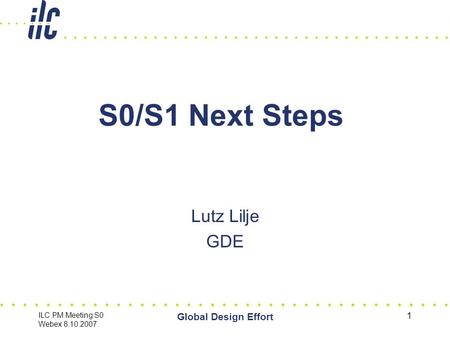 ILC PM Meeting S0 Webex 8.10.2007 Global Design Effort 1 S0/S1 Next Steps Lutz Lilje GDE.