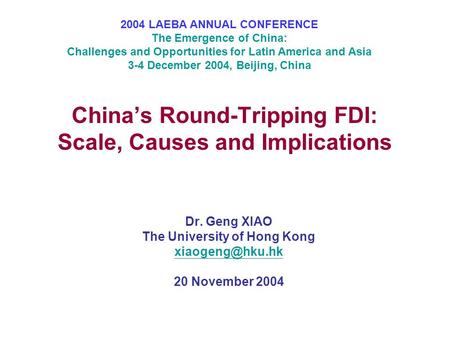 China’s Round-Tripping FDI: Scale, Causes and Implications Dr. Geng XIAO The University of Hong Kong 20 November 2004 2004 LAEBA ANNUAL.