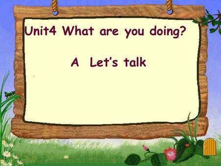 Unit4 What are you doing? A Let’s talk --Pig,pig, what are you doing? --I am cooking dinner. --Sheep, sheep, what are you doing? --I am doing the dishes.