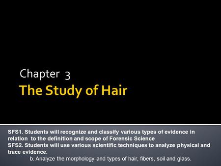 Chapter 3 SFS1. Students will recognize and classify various types of evidence in relation to the definition and scope of Forensic Science SFS2. Students.